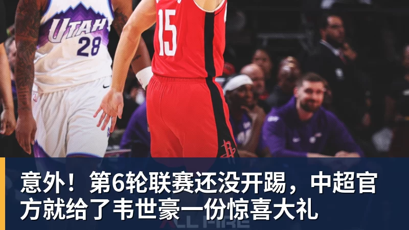 篮球下注意外！第6轮联赛还没开踢，中超官方就给了韦世豪一份惊喜大礼