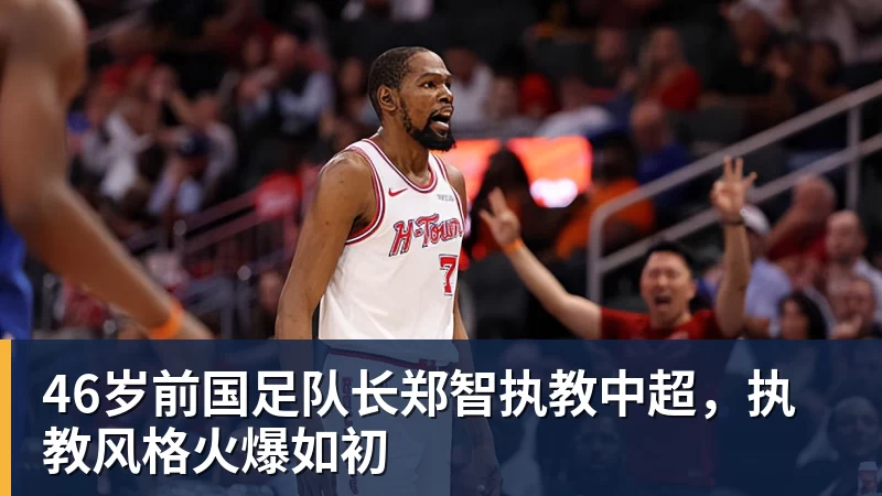 篮球下注46岁前国足队长郑智执教中超，执教风格火爆如初