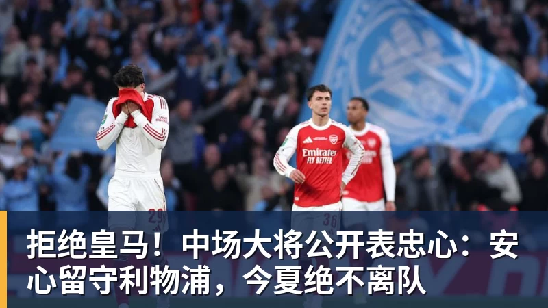 拒绝皇马！中场大将公开表忠心：安心留守利物浦，今夏绝不离队