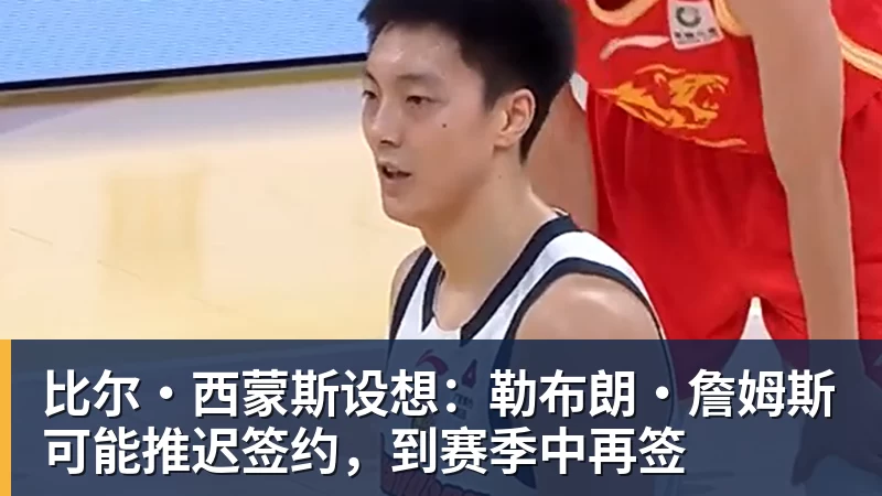 篮球下注比尔·西蒙斯设想：勒布朗·詹姆斯可能推迟签约，到赛季中再签