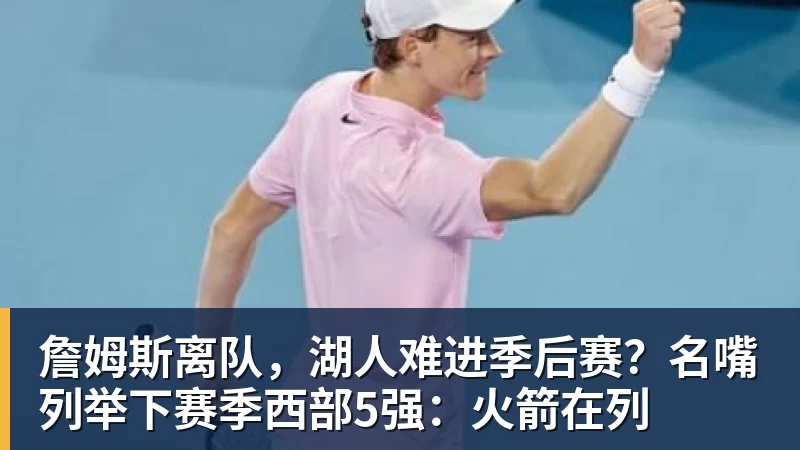 詹姆斯离队，湖人难进季后赛？名嘴列举下赛季西部5强：火箭在列
