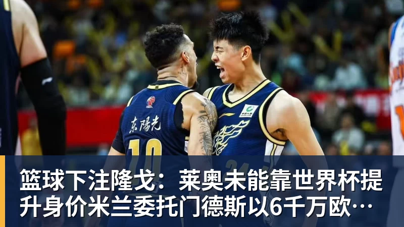 篮球下注隆戈：莱奥未能靠世界杯提升身价米兰委托门德斯以6千万欧卖掉他
