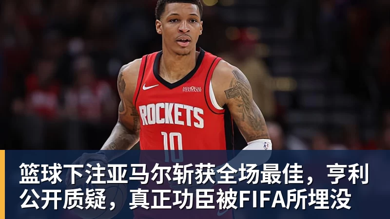 篮球下注亚马尔斩获全场最佳，亨利公开质疑，真正功臣被FIFA所埋没 - 篮球下注平台 - 篮球比赛下注平台