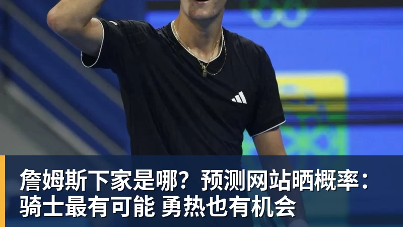 篮球下注詹姆斯下家是哪？预测网站晒概率：骑士最有可能 勇热也有机会