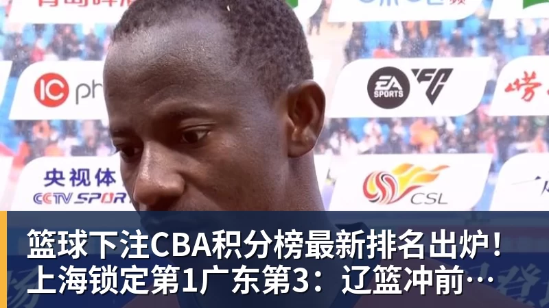篮球下注CBA积分榜最新排名出炉!上海锁定第1广东第3:辽篮冲前八难了?