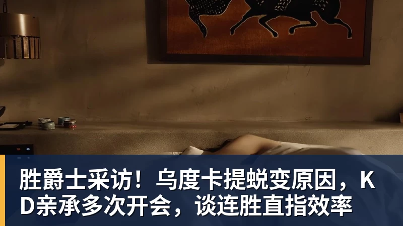 胜爵士采访!乌度卡提蜕变原因,KD亲承多次开会,谈连胜直指效率
