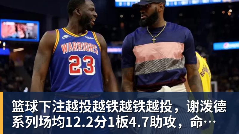 篮球下注越投越铁越铁越投，谢泼德系列场均12.2分1板4.7助攻，命中率30.7%
