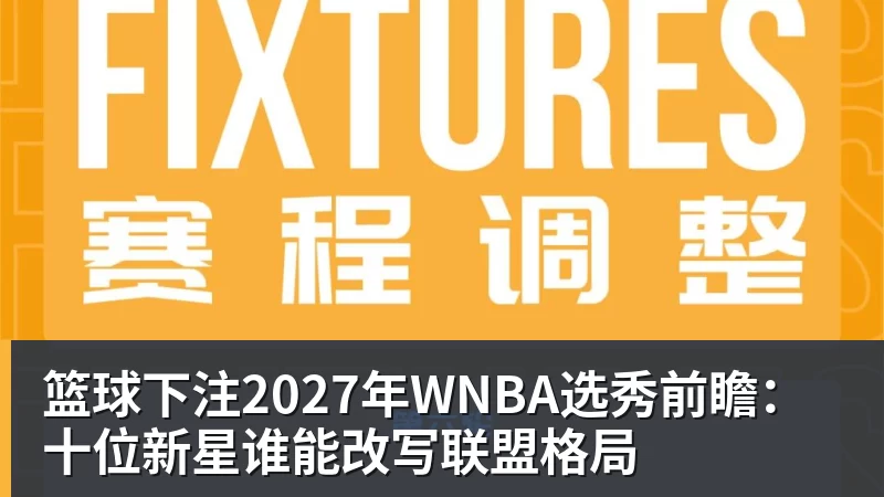 篮球下注2027年WNBA选秀前瞻：十位新星谁能改写联盟格局