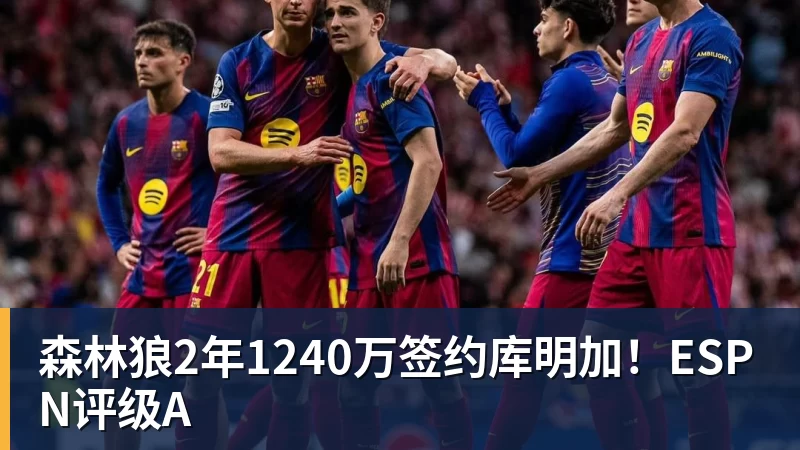 森林狼2年1240万签约库明加！ESPN评级A