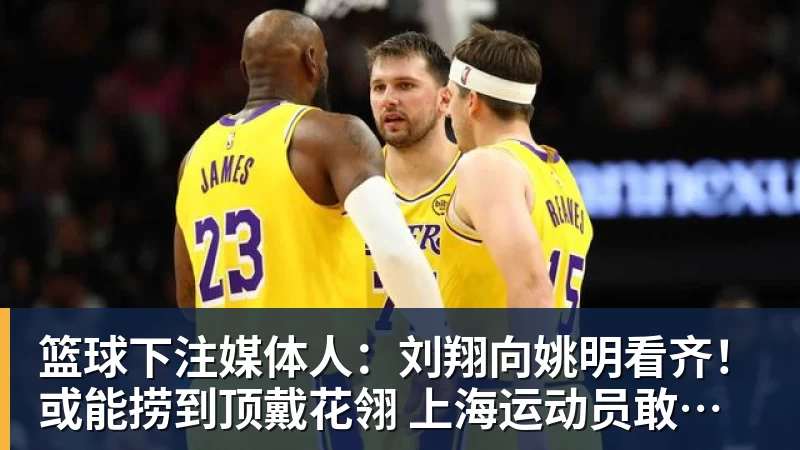 篮球下注媒体人：刘翔向姚明看齐！或能捞到顶戴花翎 上海运动员敢为天下先