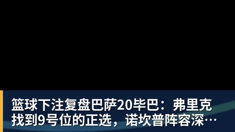 篮球下注复盘巴萨20毕巴：弗里克找到9号位的正选，诺坎普阵容深度在提升