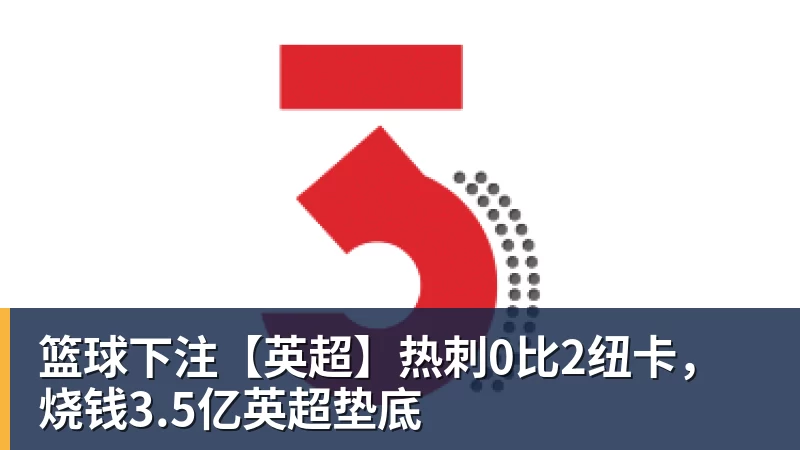 篮球下注【英超】热刺0比2纽卡，烧钱3.5亿英超垫底