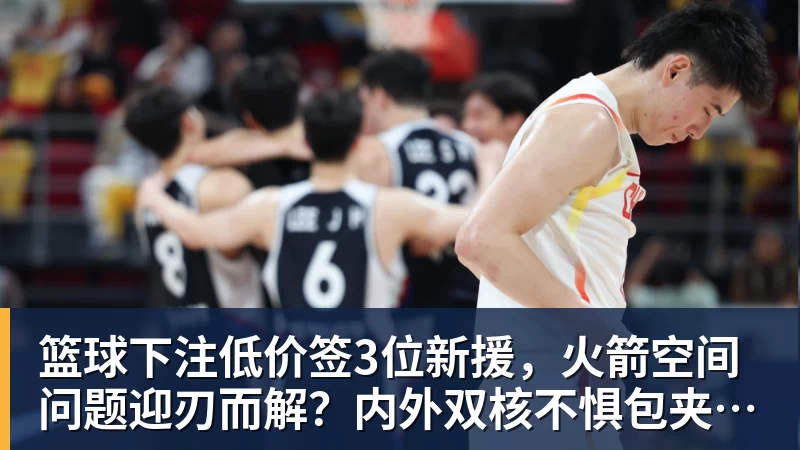 篮球下注低价签3位新援，火箭空间问题迎刃而解？内外双核不惧包夹，传射技能升级