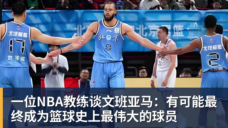 篮球下注一位NBA教练谈文班亚马:有可能最终成为篮球史上最伟大的球员
