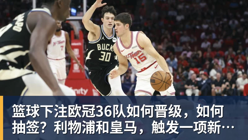 篮球下注欧冠36队如何晋级,如何抽签?利物浦和皇马,触发一项新规则