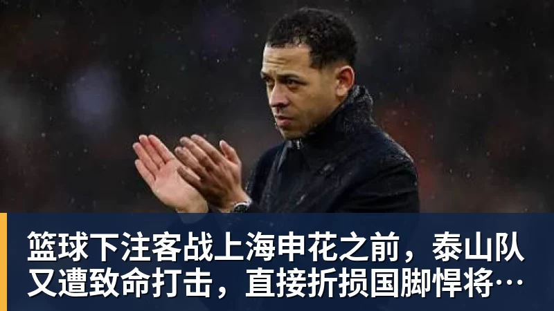 篮球下注客战上海申花之前,泰山队又遭致命打击,直接折损国脚悍将,胜率大降