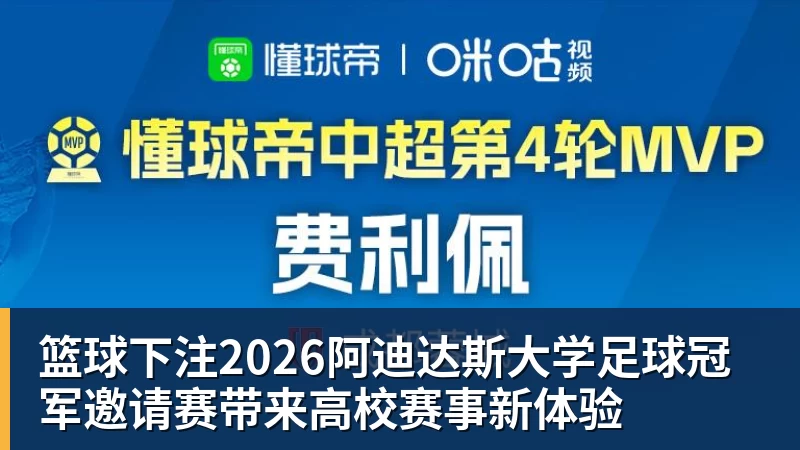篮球下注2026阿迪达斯大学足球冠军邀请赛带来高校赛事新体验
