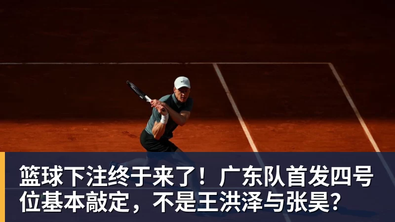 篮球下注终于来了！广东队首发四号位基本敲定，不是王洪泽与张昊？