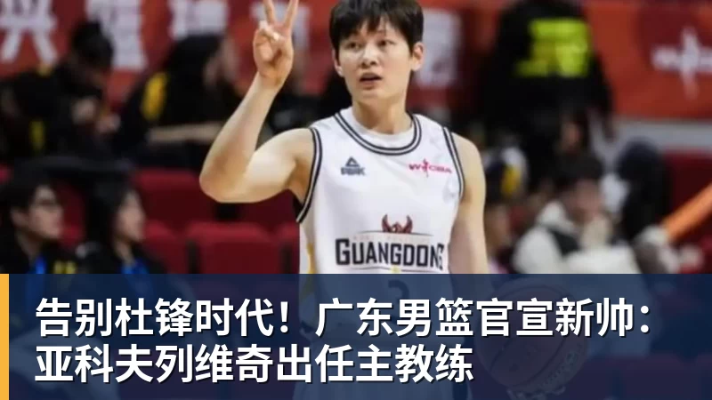 篮球下注告别杜锋时代！广东男篮官宣新帅：亚科夫列维奇出任主教练