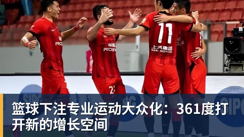 篮球下注专业运动大众化：361度打开新的增长空间