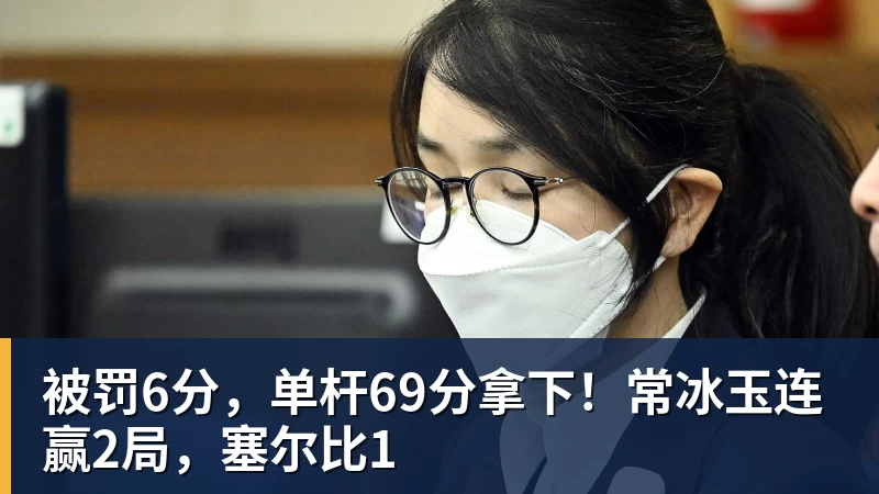 被罚6分，单杆69分拿下！常冰玉连赢2局，塞尔比1