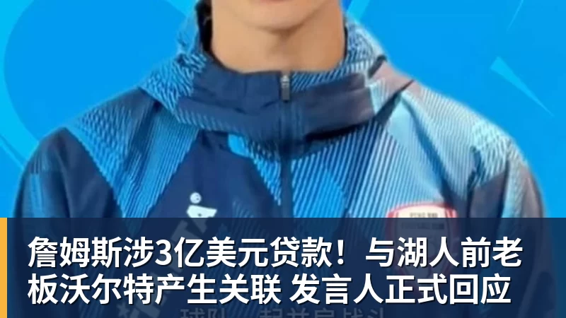 詹姆斯涉3亿美元贷款!与湖人前老板沃尔特产生关联 发言人正式回应
