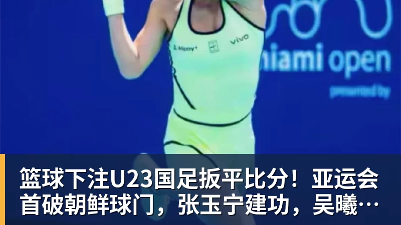 篮球下注U23国足扳平比分!亚运会首破朝鲜球门,张玉宁建功,吴曦助攻