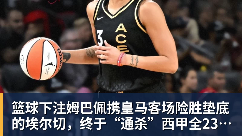篮球下注姆巴佩携皇马客场险胜垫底的埃尔切,终于“通杀”西甲全23队!