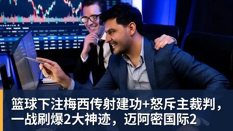 篮球下注梅西传射建功+怒斥主裁判，一战刷爆2大神迹，迈阿密国际2