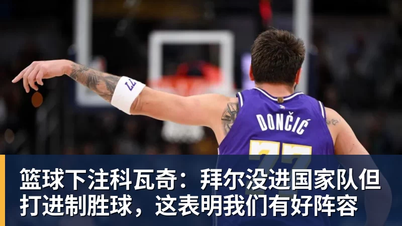 篮球下注科瓦奇：拜尔没进国家队但打进制胜球，这表明我们有好阵容