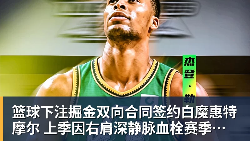 篮球下注掘金双向合同签约白魔惠特摩尔 上季因右肩深静脉血栓赛季报销