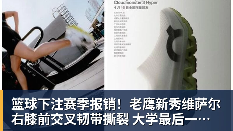 篮球下注赛季报销！老鹰新秀维萨尔右膝前交叉韧带撕裂 大学最后一季场均17分