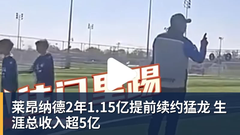 莱昂纳德2年1.15亿提前续约猛龙 生涯总收入超5亿