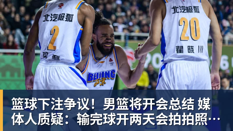 篮球下注争议！男篮将开会总结 媒体人质疑：输完球开两天会拍拍照汇报完事儿
