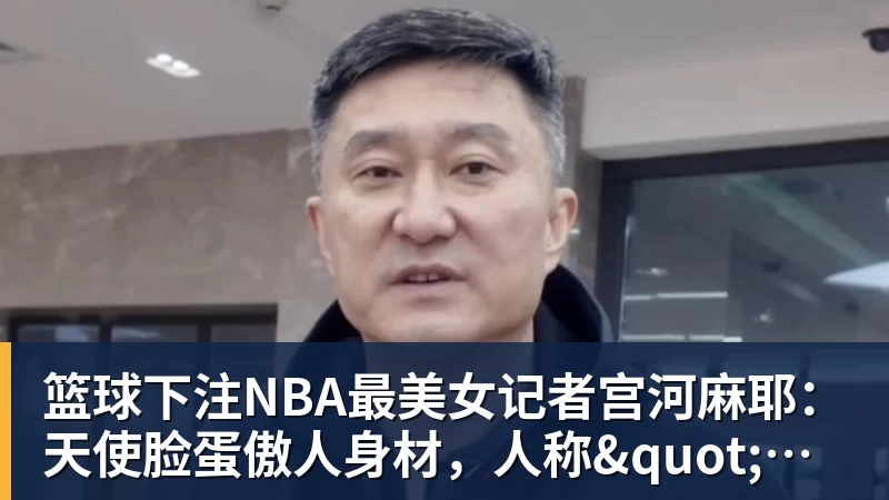 篮球下注NBA最美女记者宫河麻耶：天使脸蛋傲人身材，人称"日本第一美臀"