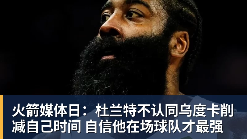 火箭媒体日：杜兰特不认同乌度卡削减自己时间 自信他在场球队才最强