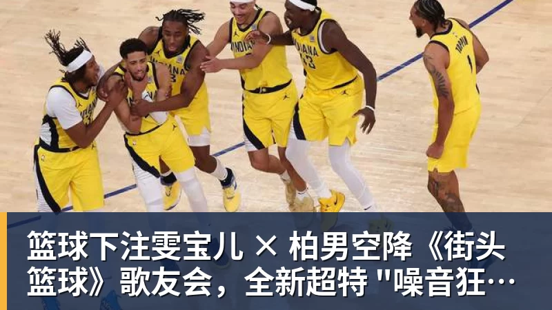 篮球下注雯宝儿 × 柏男空降《街头篮球》歌友会，全新超特 "噪音狂潮" 首发试玩