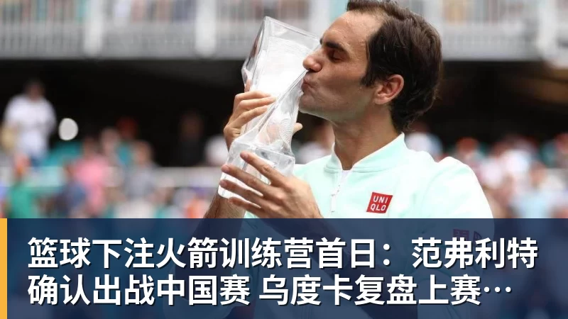 篮球下注火箭训练营首日:范弗利特确认出战中国赛 乌度卡复盘上赛季得失