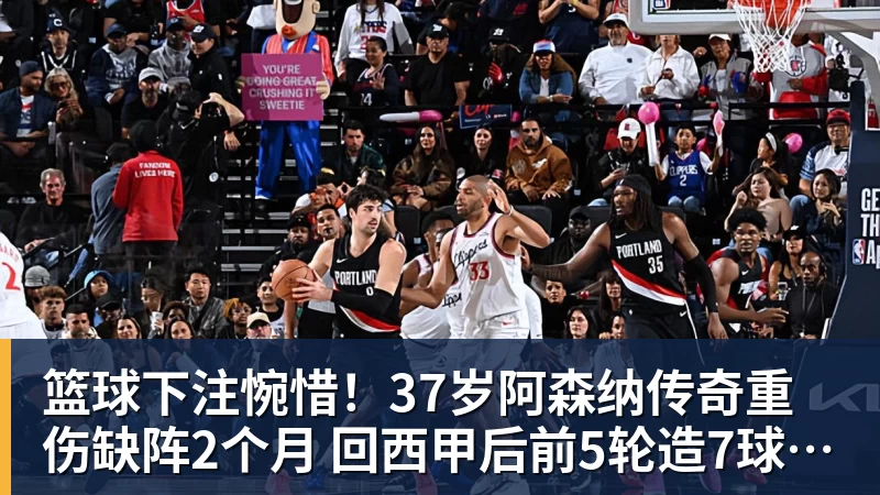 篮球下注惋惜!37岁阿森纳传奇重伤缺阵2个月 回西甲后前5轮造7球比肩伊布