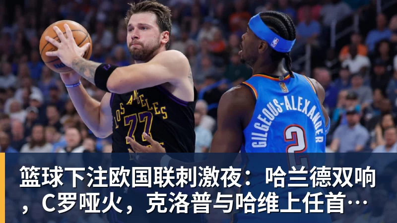 篮球下注欧国联刺激夜：哈兰德双响，C罗哑火，克洛普与哈维上任首秀握手言和