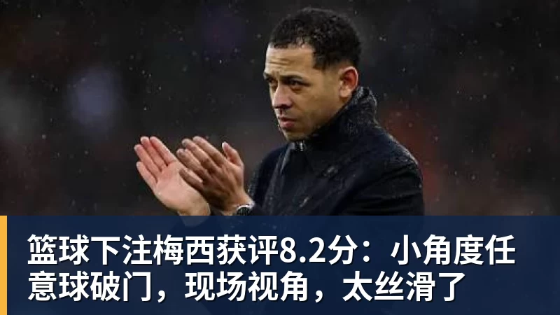 篮球下注梅西获评8.2分:小角度任意球破门,现场视角,太丝滑了