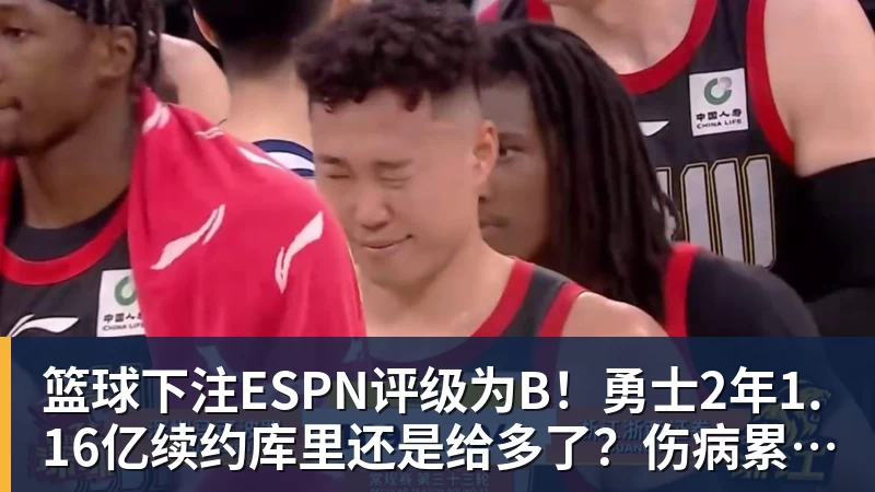 篮球下注ESPN评级为B！勇士2年1.16亿续约库里还是给多了？伤病累积成隐患