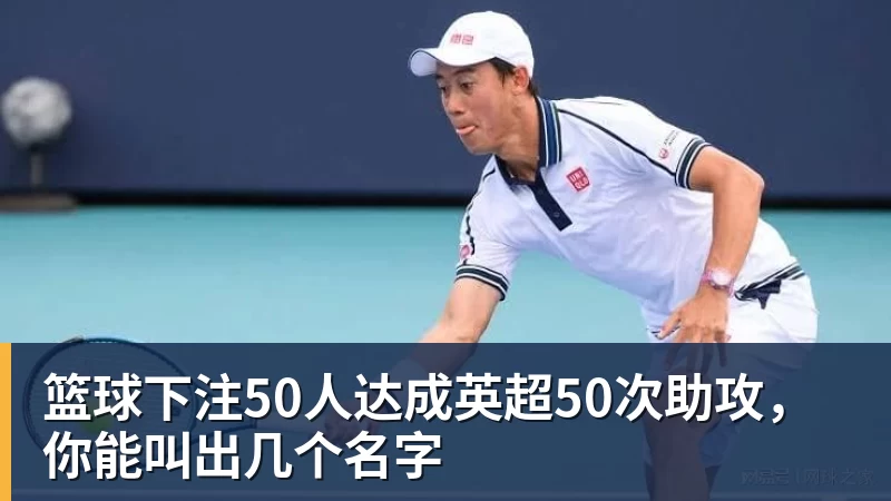 篮球下注50人达成英超50次助攻，你能叫出几个名字