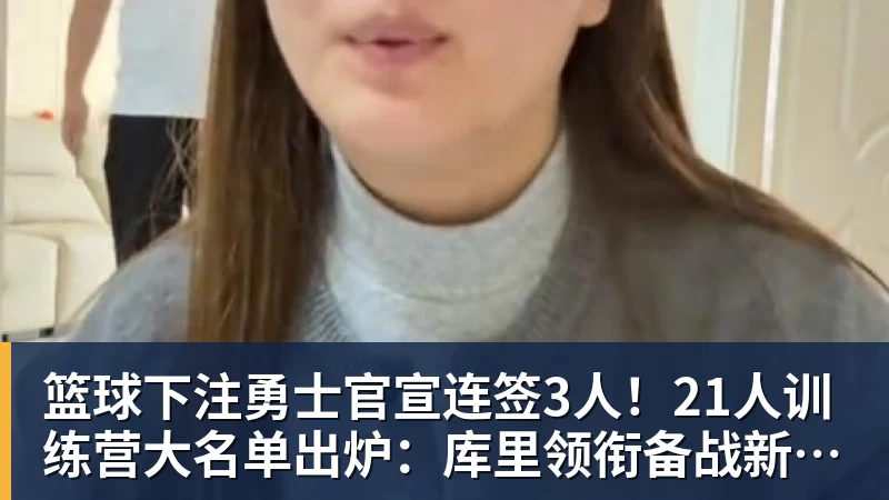 篮球下注勇士官宣连签3人!21人训练营大名单出炉:库里领衔备战新赛季