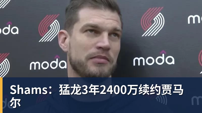 篮球下注Shams:猛龙3年2400万续约贾马尔
