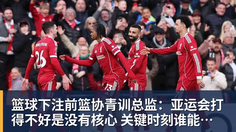 篮球下注前篮协青训总监：亚运会打得不好是没有核心 关键时刻谁能站出来？
