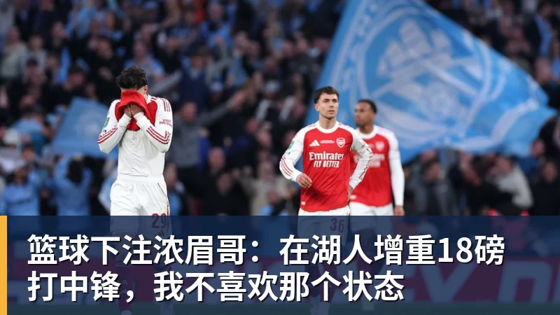 篮球下注浓眉哥:在湖人增重18磅打中锋,我不喜欢那个状态