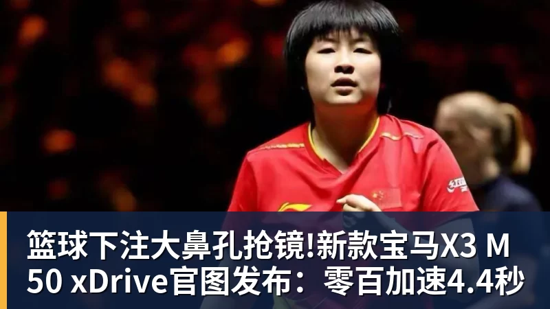 篮球下注大鼻孔抢镜!新款宝马X3 M50 xDrive官图发布:零百加速4.4秒