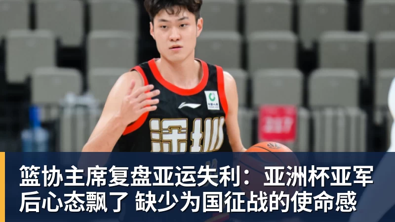 篮协主席复盘亚运失利:亚洲杯亚军后心态飘了 缺少为国征战的使命感