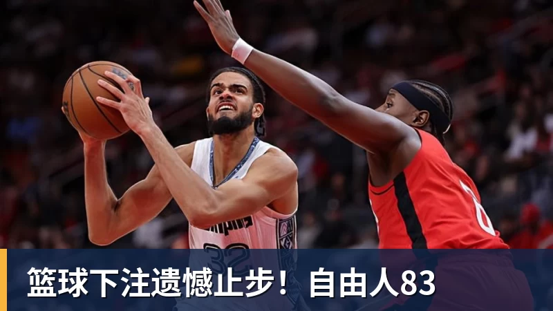 篮球下注遗憾止步！自由人83